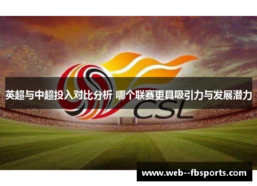英超与中超投入对比分析 哪个联赛更具吸引力与发展潜力 英超与中超投入对比分析 哪个联赛更具吸引力与发展潜力