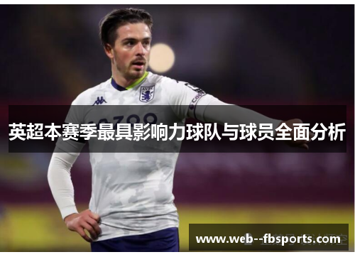 英超本赛季最具影响力球队与球员全面分析 英超本赛季最具影响力球队与球员全面分析