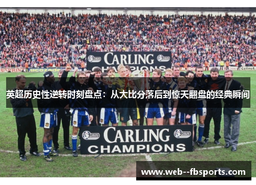 英超历史性逆转时刻盘点:从大比分落后到惊天翻盘的经典瞬间 英超历史性逆转时刻盘点:从大比分落后到惊天翻盘的经典瞬间
