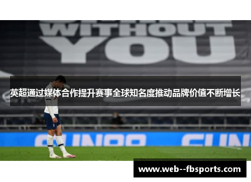 英超通过媒体合作提升赛事全球知名度推动品牌价值不断增长 英超通过媒体合作提升赛事全球知名度推动品牌价值不断增长