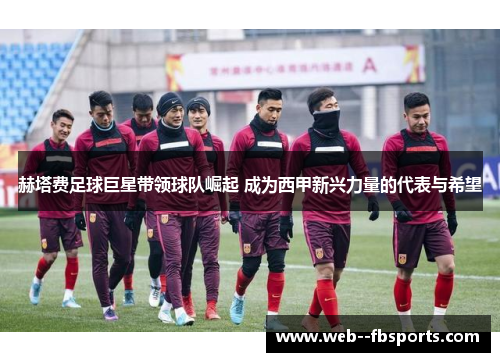 赫塔费足球巨星带领球队崛起 成为西甲新兴力量的代表与希望 赫塔费足球巨星带领球队崛起 成为西甲新兴力量的代表与希望