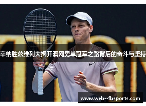 辛纳胜兹维列夫揭开澳网男单冠军之路背后的奋斗与坚持 辛纳胜兹维列夫揭开澳网男单冠军之路背后的奋斗与坚持