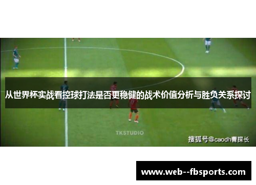 从世界杯实战看控球打法是否更稳健的战术价值分析与胜负关系探讨 从世界杯实战看控球打法是否更稳健的战术价值分析与胜负关系探讨