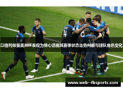 以格列兹曼美洲杯表现为核心透视其赛季状态走势判断与球队角色变化 以格列兹曼美洲杯表现为核心透视其赛季状态走势判断与球队角色变化