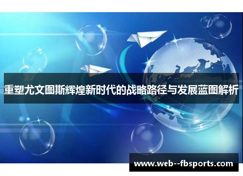 重塑尤文图斯辉煌新时代的战略路径与发展蓝图解析 重塑尤文图斯辉煌新时代的战略路径与发展蓝图解析