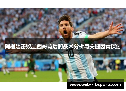 阿根廷击败墨西哥背后的战术分析与关键因素探讨 阿根廷击败墨西哥背后的战术分析与关键因素探讨