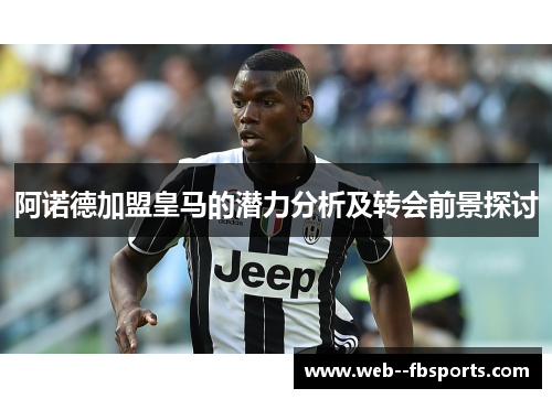 阿诺德加盟皇马的潜力分析及转会前景探讨 阿诺德加盟皇马的潜力分析及转会前景探讨