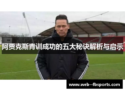 阿贾克斯青训成功的五大秘诀解析与启示 阿贾克斯青训成功的五大秘诀解析与启示