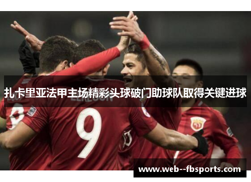 扎卡里亚法甲主场精彩头球破门助球队取得关键进球 扎卡里亚法甲主场精彩头球破门助球队取得关键进球