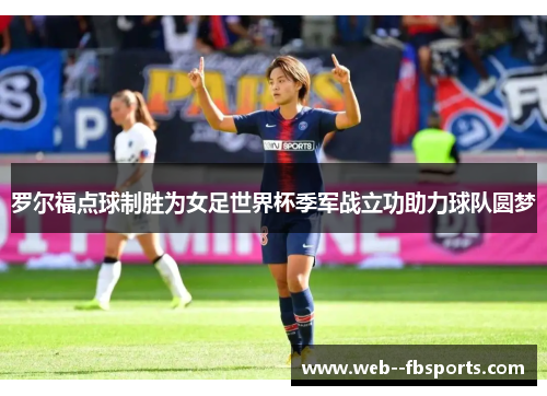 罗尔福点球制胜为女足世界杯季军战立功助力球队圆梦 罗尔福点球制胜为女足世界杯季军战立功助力球队圆梦