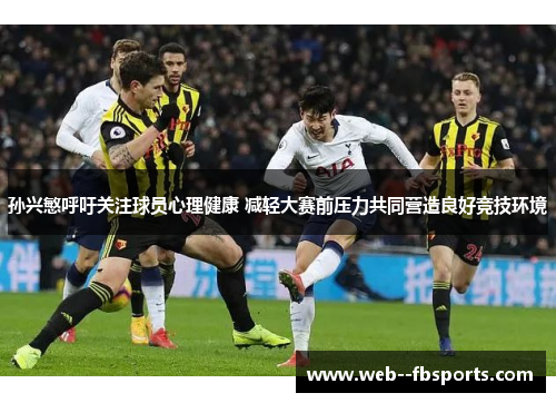 孙兴慜呼吁关注球员心理健康 减轻大赛前压力共同营造良好竞技环境 孙兴慜呼吁关注球员心理健康 减轻大赛前压力共同营造良好竞技环境