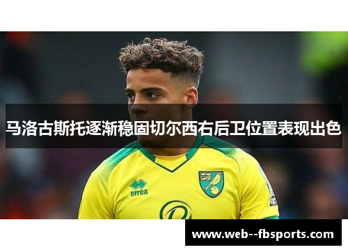马洛古斯托逐渐稳固切尔西右后卫位置表现出色 马洛古斯托逐渐稳固切尔西右后卫位置表现出色