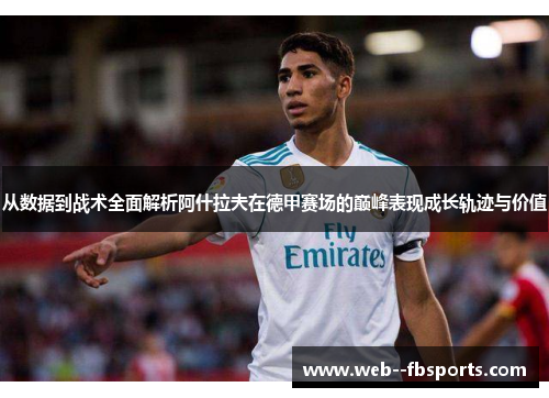 从数据到战术全面解析阿什拉夫在德甲赛场的巅峰表现成长轨迹与价值 从数据到战术全面解析阿什拉夫在德甲赛场的巅峰表现成长轨迹与价值